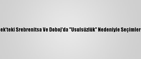 Bosna Hersek'teki Srebrenitsa Ve Doboj'da "Usulsüzlük" Nedeniyle Seçimler İptal Edildi