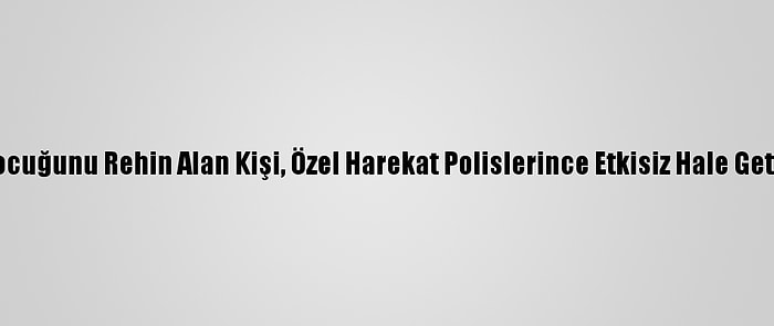 İki Çocuğunu Rehin Alan Kişi, Özel Harekat Polislerince Etkisiz Hale Getirildi