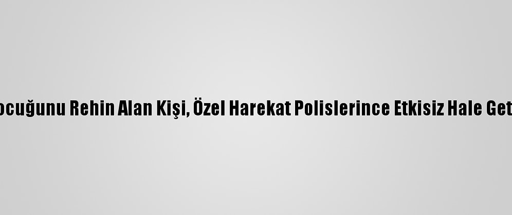 İki Çocuğunu Rehin Alan Kişi, Özel Harekat Polislerince Etkisiz Hale Getirildi