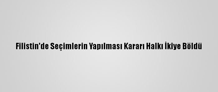 Filistin'de Seçimlerin Yapılması Kararı Halkı İkiye Böldü