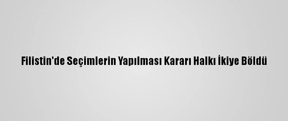 Filistin'de Seçimlerin Yapılması Kararı Halkı İkiye Böldü