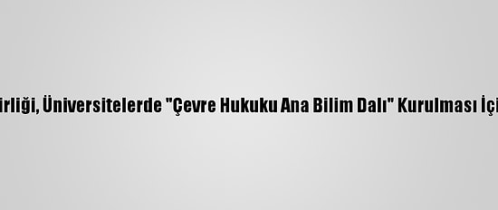 Türkiye Barolar Birliği, Üniversitelerde "Çevre Hukuku Ana Bilim Dalı" Kurulması İçin Yök'e Başvurdu