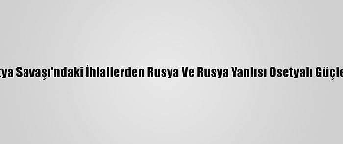 Aihm, Güney Osetya Savaşı'ndaki İhlallerden Rusya Ve Rusya Yanlısı Osetyalı Güçleri Sorumlu Tuttu