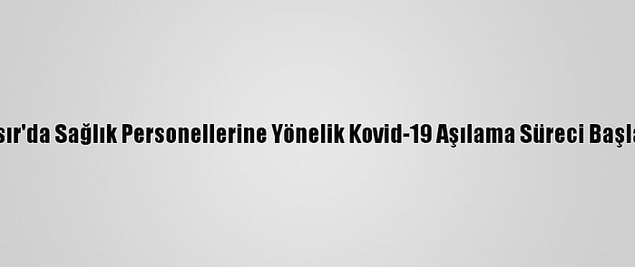 Mısır'da Sağlık Personellerine Yönelik Kovid-19 Aşılama Süreci Başladı