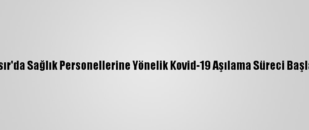 Mısır'da Sağlık Personellerine Yönelik Kovid-19 Aşılama Süreci Başladı