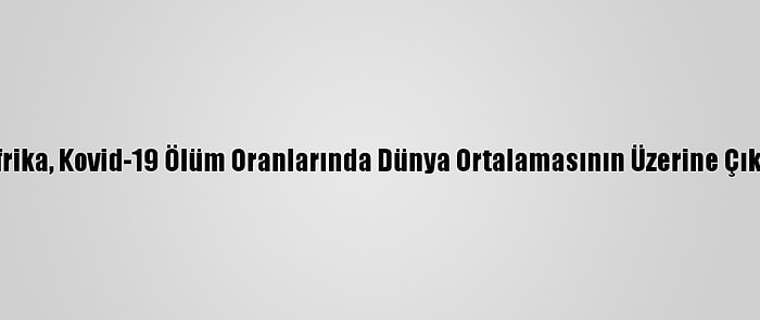 Afrika, Kovid-19 Ölüm Oranlarında Dünya Ortalamasının Üzerine Çıktı