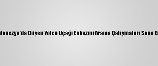 Endonezya'da Düşen Yolcu Uçağı Enkazını Arama Çalışmaları Sona Erdi