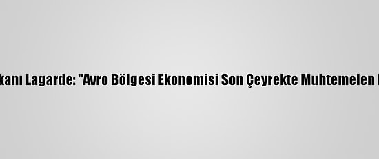 Ecb Başkanı Lagarde: "Avro Bölgesi Ekonomisi Son Çeyrekte Muhtemelen Daraldı"