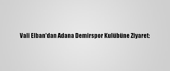 Vali Elban'dan Adana Demirspor Kulübüne Ziyaret: