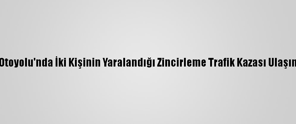 Anadolu Otoyolu'nda İki Kişinin Yaralandığı Zincirleme Trafik Kazası Ulaşımı Aksattı