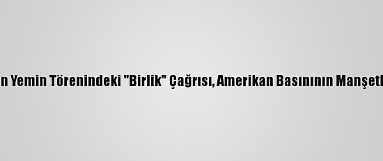 Biden'ın Yemin Törenindeki "Birlik" Çağrısı, Amerikan Basınının Manşetlerinde