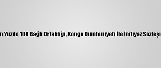 Aksa Enerji'nin Yüzde 100 Bağlı Ortaklığı, Kongo Cumhuriyeti İle İmtiyaz Sözleşmesi İmzaladı