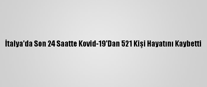 İtalya'da Son 24 Saatte Kovid-19'Dan 521 Kişi Hayatını Kaybetti