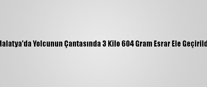 Malatya'da Yolcunun Çantasında 3 Kilo 604 Gram Esrar Ele Geçirildi