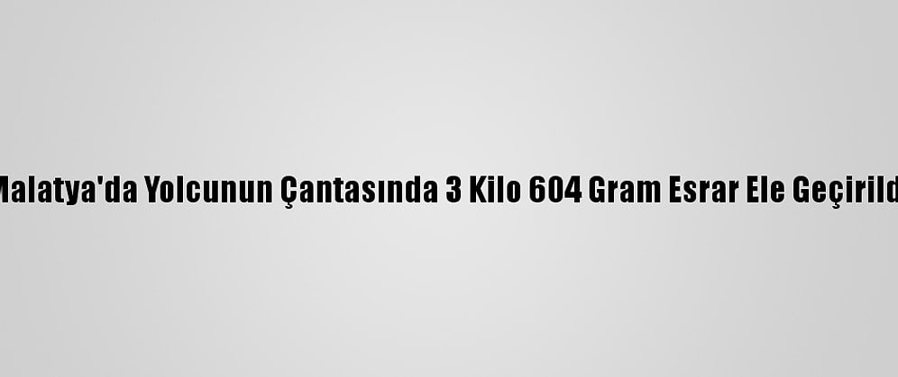 Malatya'da Yolcunun Çantasında 3 Kilo 604 Gram Esrar Ele Geçirildi