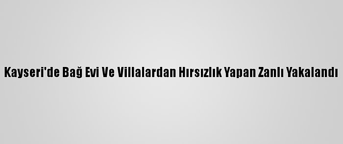 Kayseri'de Bağ Evi Ve Villalardan Hırsızlık Yapan Zanlı Yakalandı