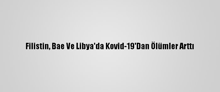 Filistin, Bae Ve Libya'da Kovid-19'Dan Ölümler Arttı