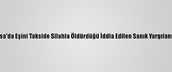 Bursa'da Eşini Takside Silahla Öldürdüğü İddia Edilen Sanık Yargılanıyor
