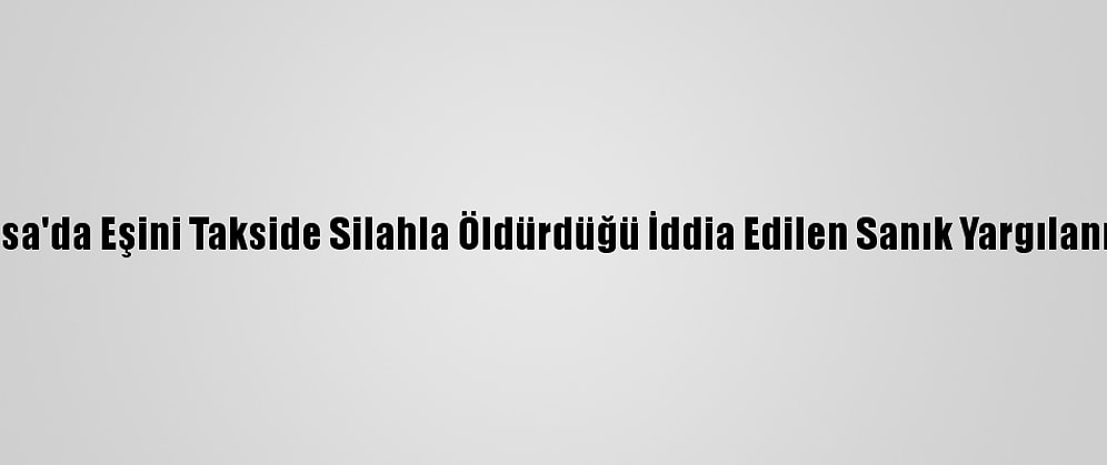 Bursa'da Eşini Takside Silahla Öldürdüğü İddia Edilen Sanık Yargılanıyor