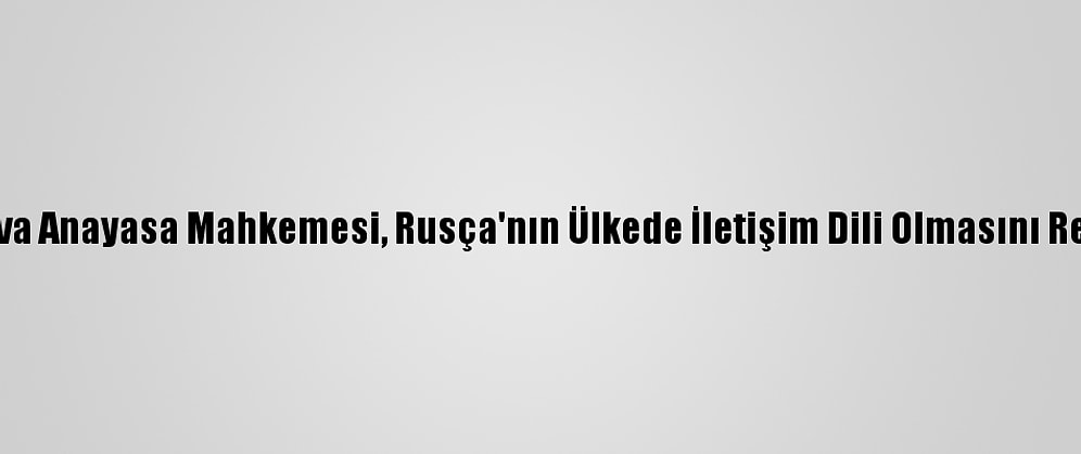 Moldova Anayasa Mahkemesi, Rusça'nın Ülkede İletişim Dili Olmasını Reddetti