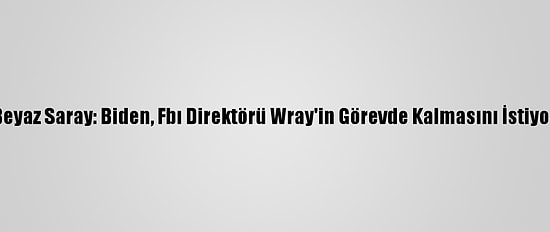 Beyaz Saray: Biden, Fbı Direktörü Wray'in Görevde Kalmasını İstiyor