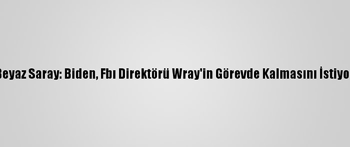 Beyaz Saray: Biden, Fbı Direktörü Wray'in Görevde Kalmasını İstiyor