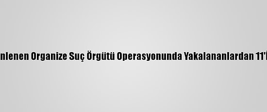 Karaman'da Düzenlenen Organize Suç Örgütü Operasyonunda Yakalananlardan 11'İ Daha Tutuklandı