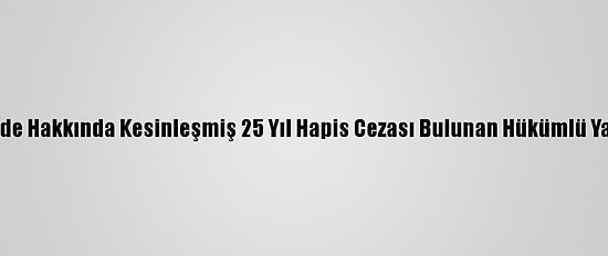 Kocaeli'de Hakkında Kesinleşmiş 25 Yıl Hapis Cezası Bulunan Hükümlü Yakalandı