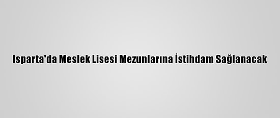 Isparta'da Meslek Lisesi Mezunlarına İstihdam Sağlanacak