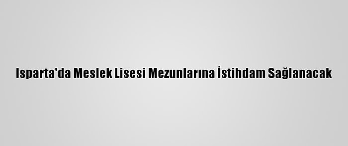 Isparta'da Meslek Lisesi Mezunlarına İstihdam Sağlanacak