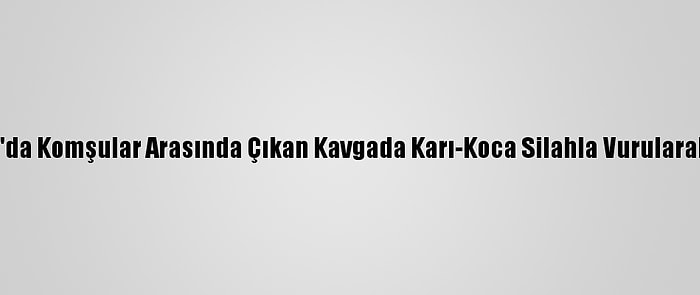 Konya'da Komşular Arasında Çıkan Kavgada Karı-Koca Silahla Vurularak Öldü