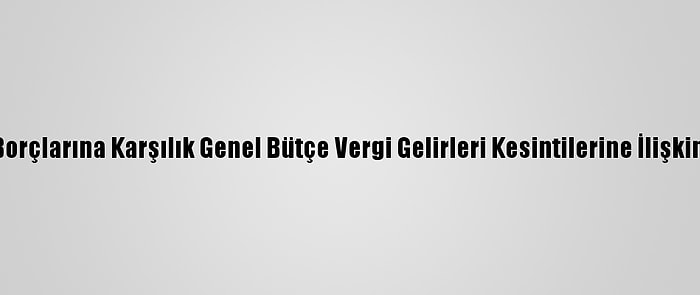 Belediyelerin Bazı Borçlarına Karşılık Genel Bütçe Vergi Gelirleri Kesintilerine İlişkin Düzenleme Yapıldı