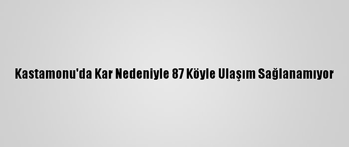 Kastamonu'da Kar Nedeniyle 87 Köyle Ulaşım Sağlanamıyor