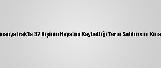 Almanya Irak'ta 32 Kişinin Hayatını Kaybettiği Terör Saldırısını Kınadı