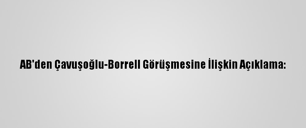 AB'den Çavuşoğlu-Borrell Görüşmesine İlişkin Açıklama: