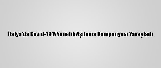 İtalya'da Kovid-19'A Yönelik Aşılama Kampanyası Yavaşladı