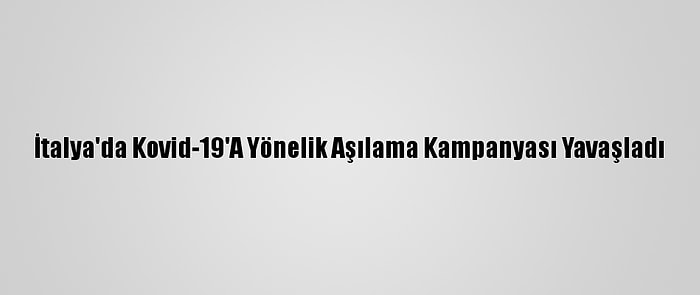 İtalya'da Kovid-19'A Yönelik Aşılama Kampanyası Yavaşladı