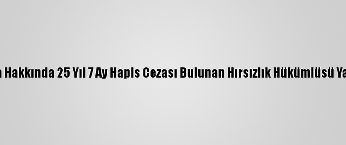 Aydın'da Hakkında 25 Yıl 7 Ay Hapis Cezası Bulunan Hırsızlık Hükümlüsü Yakalandı