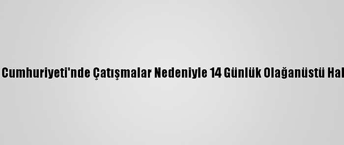 Orta Afrika Cumhuriyeti'nde Çatışmalar Nedeniyle 14 Günlük Olağanüstü Hal İlan Edildi