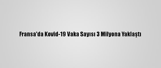 Fransa'da Kovid-19 Vaka Sayısı 3 Milyona Yaklaştı