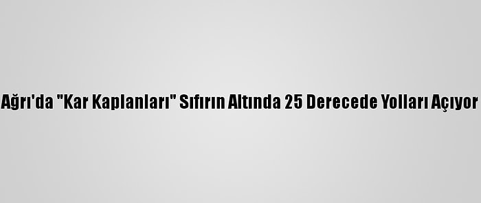 Ağrı'da "Kar Kaplanları" Sıfırın Altında 25 Derecede Yolları Açıyor