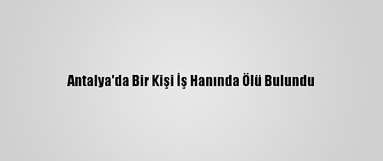 Antalya'da Bir Kişi İş Hanında Ölü Bulundu