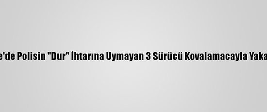 Edirne'de Polisin "Dur" İhtarına Uymayan 3 Sürücü Kovalamacayla Yakalandı