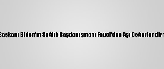 ABD Başkanı Biden'ın Sağlık Başdanışmanı Fauci'den Aşı Değerlendirmesi: