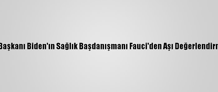 ABD Başkanı Biden'ın Sağlık Başdanışmanı Fauci'den Aşı Değerlendirmesi: