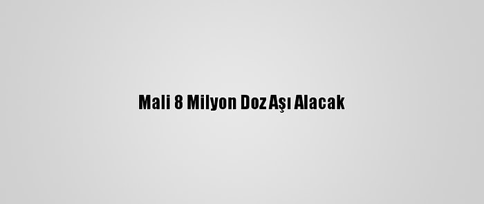 Mali 8 Milyon Doz Aşı Alacak