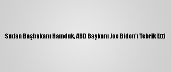 Sudan Başbakanı Hamduk, ABD Başkanı Joe Biden'ı Tebrik Etti
