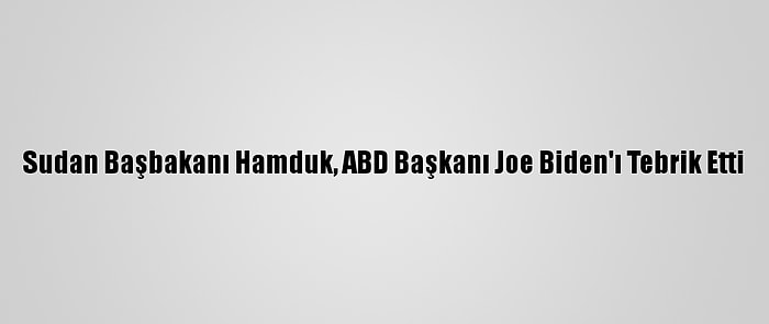 Sudan Başbakanı Hamduk, ABD Başkanı Joe Biden'ı Tebrik Etti