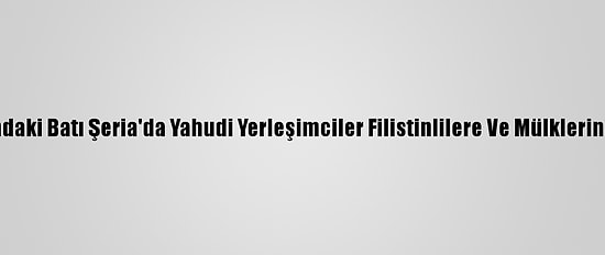 İşgal Altındaki Batı Şeria'da Yahudi Yerleşimciler Filistinlilere Ve Mülklerine Saldırdı