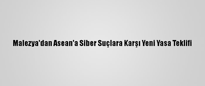 Malezya'dan Asean'a Siber Suçlara Karşı Yeni Yasa Teklifi